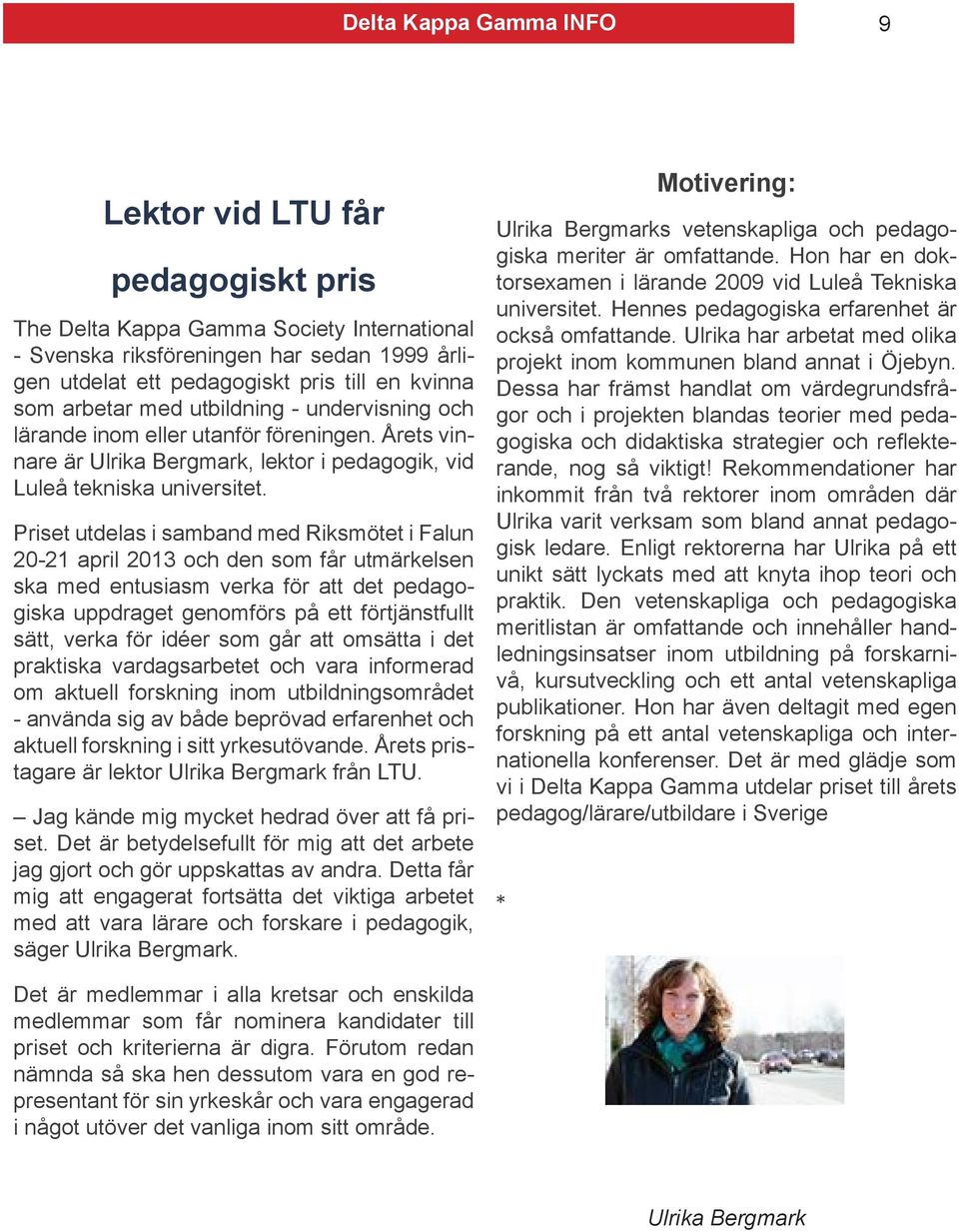 Priset utdelas i samband med Riksmötet i Falun 20-21 april 2013 och den som får utmärkelsen ska med entusiasm verka för att det pedagogiska uppdraget genomförs på ett förtjänstfullt sätt, verka för