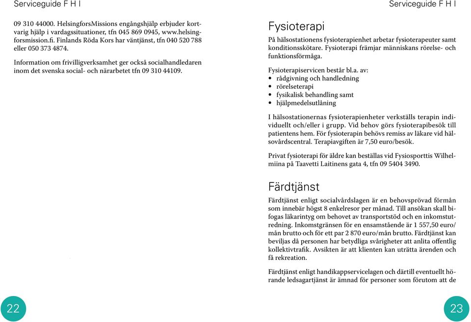 Fungerande hem-centralen Fungerande hem (Toimiva koti) är ett utställnings- och informationscenter för bl.a. olika slag av hjälpmedel och lösningar för hemmets funktionsduglighet och trygghet.