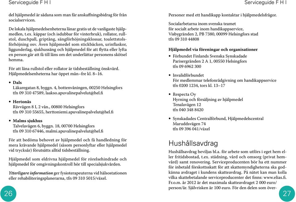 Även hjälpmedel som stickbäcken, urinflaskor, liggunderlag, sjukhussäng och hjälpmedel för att flytta eller lyfta en person går att få till låns om det underlättar personens skötsel hemma.