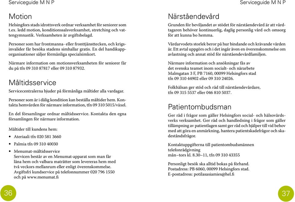 Närmare information om motionsverksamheten för seniorer får du på tfn 09 310 87817 eller 09 310 87932. Måltidsservice Servicecentralerna bjuder på förmånliga måltider alla vardagar.