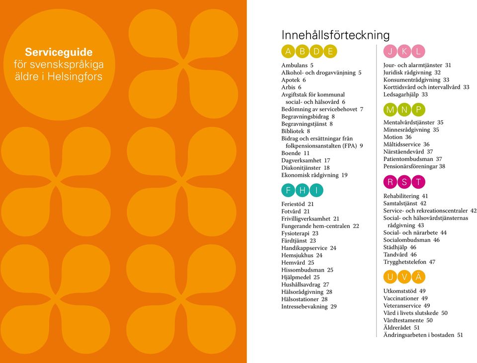 Diakonitjänster 18 Ekonomisk rådgivning 19 F H I E Feriestöd 21 Fotvård 21 Frivilligverksamhet 21 Fungerande hem-centralen 22 Fysioterapi 23 Färdtjänst 23 Handikappservice 24 Hemsjukhus 24 Hemvård 25