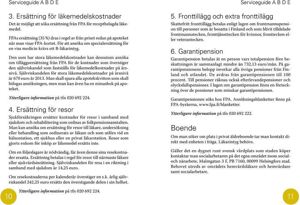 Den som har stora läkemedelskostnader kan dessutom ansöka om tilläggsersättning från FPA för de kostnader som överstiger den självriskandel som fastställs för läkemedelkostnader på årsnivå.