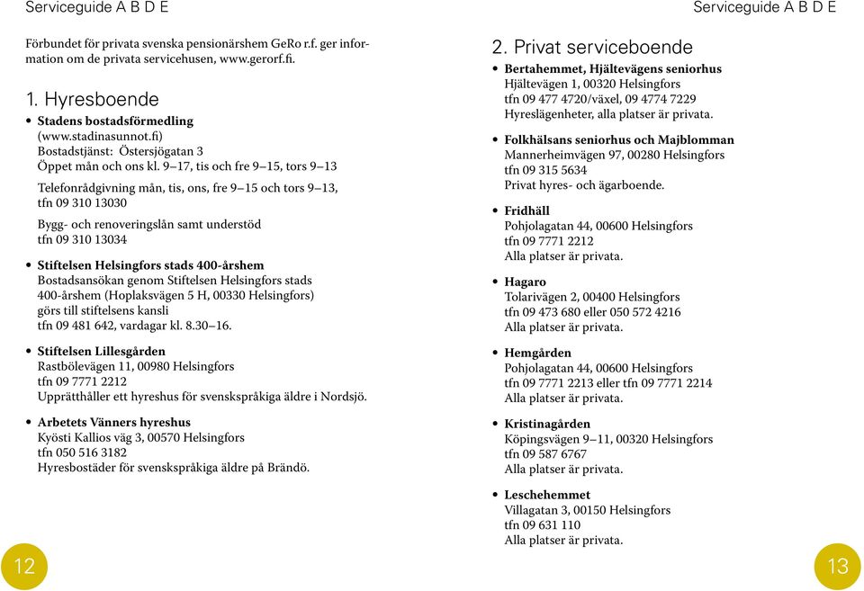 9 17, tis och fre 9 15, tors 9 13 Telefonrådgivning mån, tis, ons, fre 9 15 och tors 9 13, tfn 09 310 13030 Bygg- och renoveringslån samt understöd tfn 09 310 13034 Stiftelsen Helsingfors stads