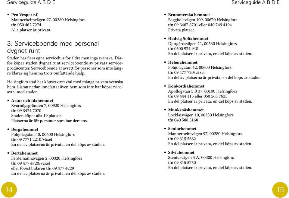 Serviceboende är avsett för personer som inte längre klarar sig hemma trots omfattande hjälp. Helsingfors stad har köpserviceavtal med många privata svenska hem.