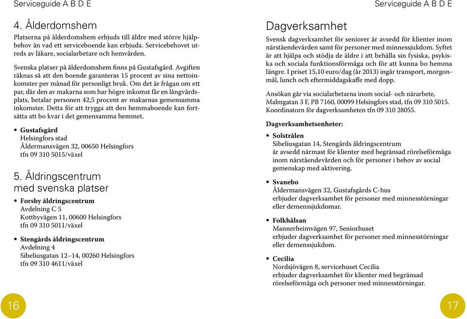 Avgiften räknas så att den boende garanteras 15 procent av sina nettoinkomster per månad för personligt bruk.