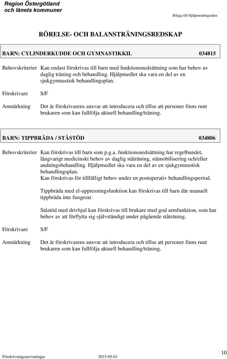 S/F Det är förskrivarens ansvar att introducera och tillse att personer finns runt brukaren som kan fullfölja aktuell behandling/träning. BRN: TIPPBRÄD / STÅSTÖD 034806 Kan förskrivas till barn som p.