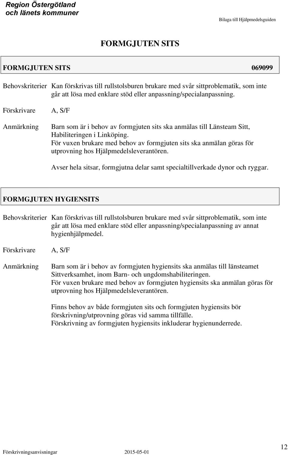 För vuxen brukare med behov av formgjuten sits ska anmälan göras för utprovning hos Hjälpmedelsleverantören. vser hela sitsar, formgjutna delar samt specialtillverkade dynor och ryggar.