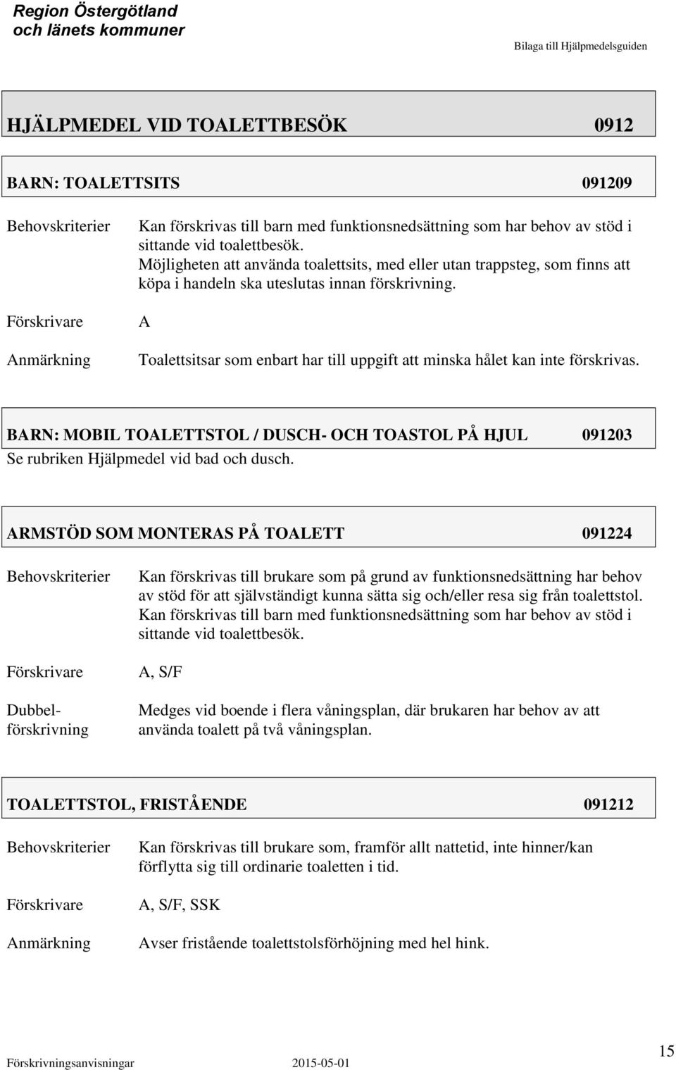 Toalettsitsar som enbart har till uppgift att minska hålet kan inte förskrivas. BRN: MOBIL TOLETTSTOL / DUSCH- OCH TOSTOL PÅ HJUL 091203 Se rubriken Hjälpmedel vid bad och dusch.