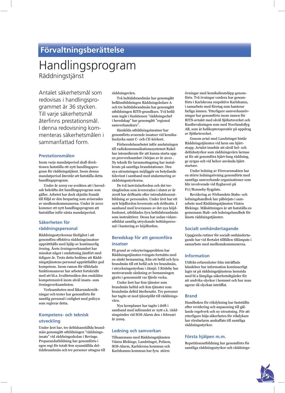 Inom denna mandatperiod återstår att fastställa detta handlingsprogram. Under år 29 var avsikten att i huvudsak bekräfta det handlingsprogram som gäller.