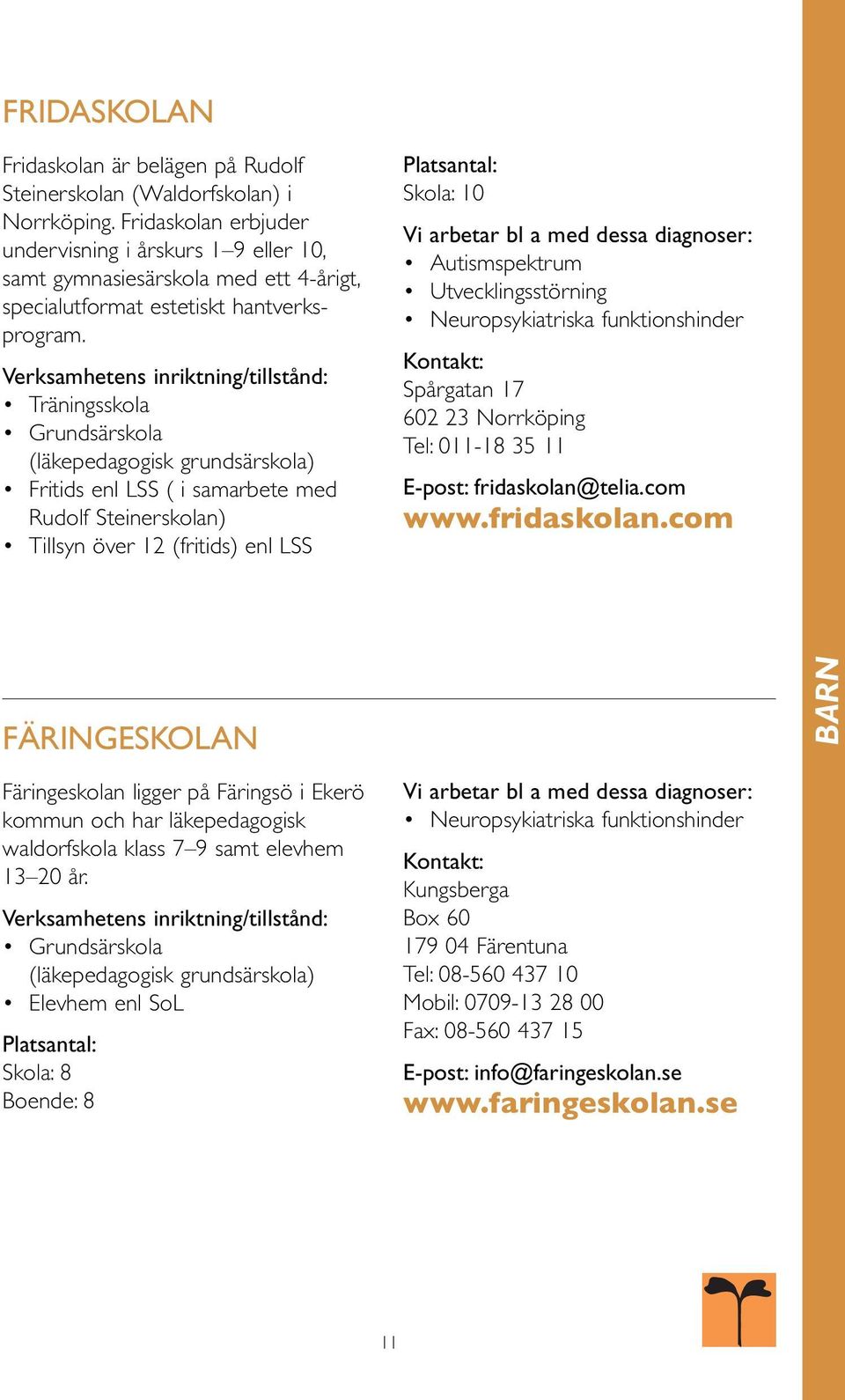 Träningsskola Grundsärskola (läkepedagogisk grundsärskola) Fritids enl LSS ( i samarbete med Rudolf Steinerskolan) Tillsyn över 12 (fritids) enl LSS Skola: 10 Spårgatan 17 602 23 Norrköping Tel: