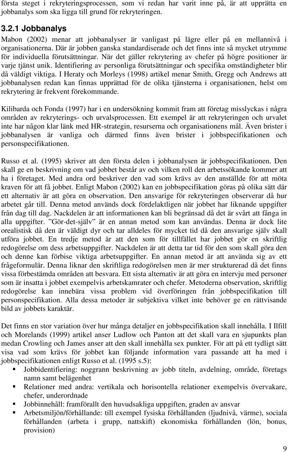 Där är jobben ganska standardiserade och det finns inte så mycket utrymme för individuella förutsättningar. När det gäller rekrytering av chefer på högre positioner är varje tjänst unik.