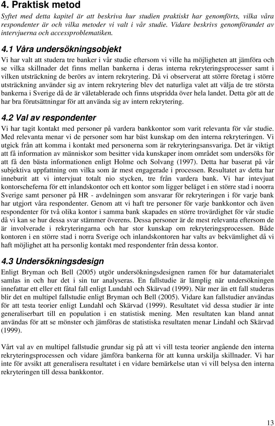 1 Våra undersökningsobjekt Vi har valt att studera tre banker i vår studie eftersom vi ville ha möjligheten att jämföra och se vilka skillnader det finns mellan bankerna i deras interna