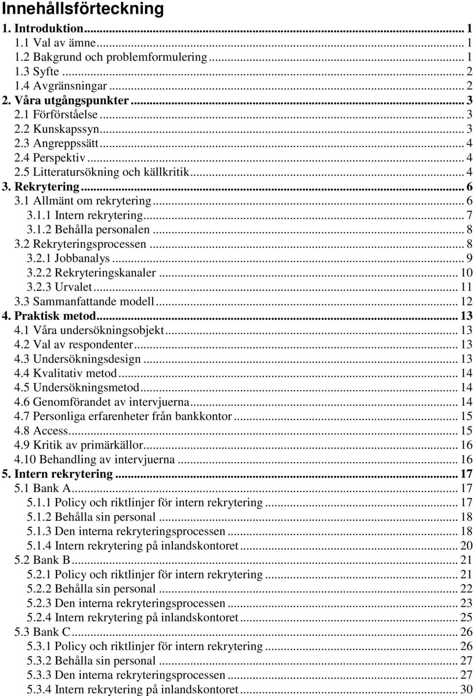 .. 8 3.2 Rekryteringsprocessen... 8 3.2.1 Jobbanalys... 9 3.2.2 Rekryteringskanaler... 10 3.2.3 Urvalet... 11 3.3 Sammanfattande modell... 12 4. Praktisk metod... 13 4.1 Våra undersökningsobjekt.