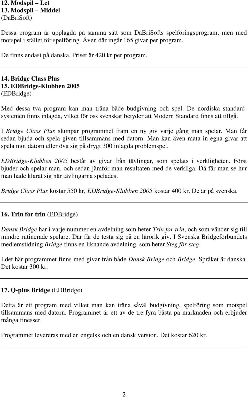 EDBridge-Klubben 2005 (EDBridge) Med dessa två program kan man träna både budgivning och spel.