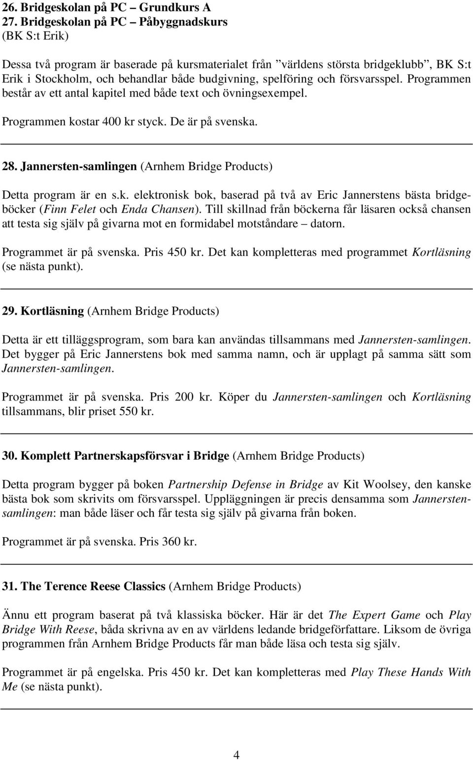 och försvarsspel. Programmen består av ett antal kapitel med både text och övningsexempel. Programmen kostar 400 kr styck. De är på svenska. 28.