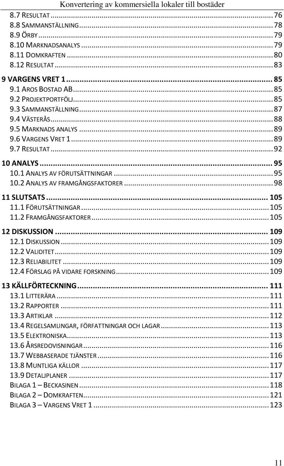 .. 98 11 SLUTSATS... 105 11.1 FÖRUTSÄTTNINGAR... 105 11.2 FRAMGÅNGSFAKTORER... 105 12 DISKUSSION... 109 12.1 DISKUSSION... 109 12.2 VALIDITET... 109 12.3 RELIABILITET... 109 12.4 FÖRSLAG PÅ VIDARE FORSKNING.