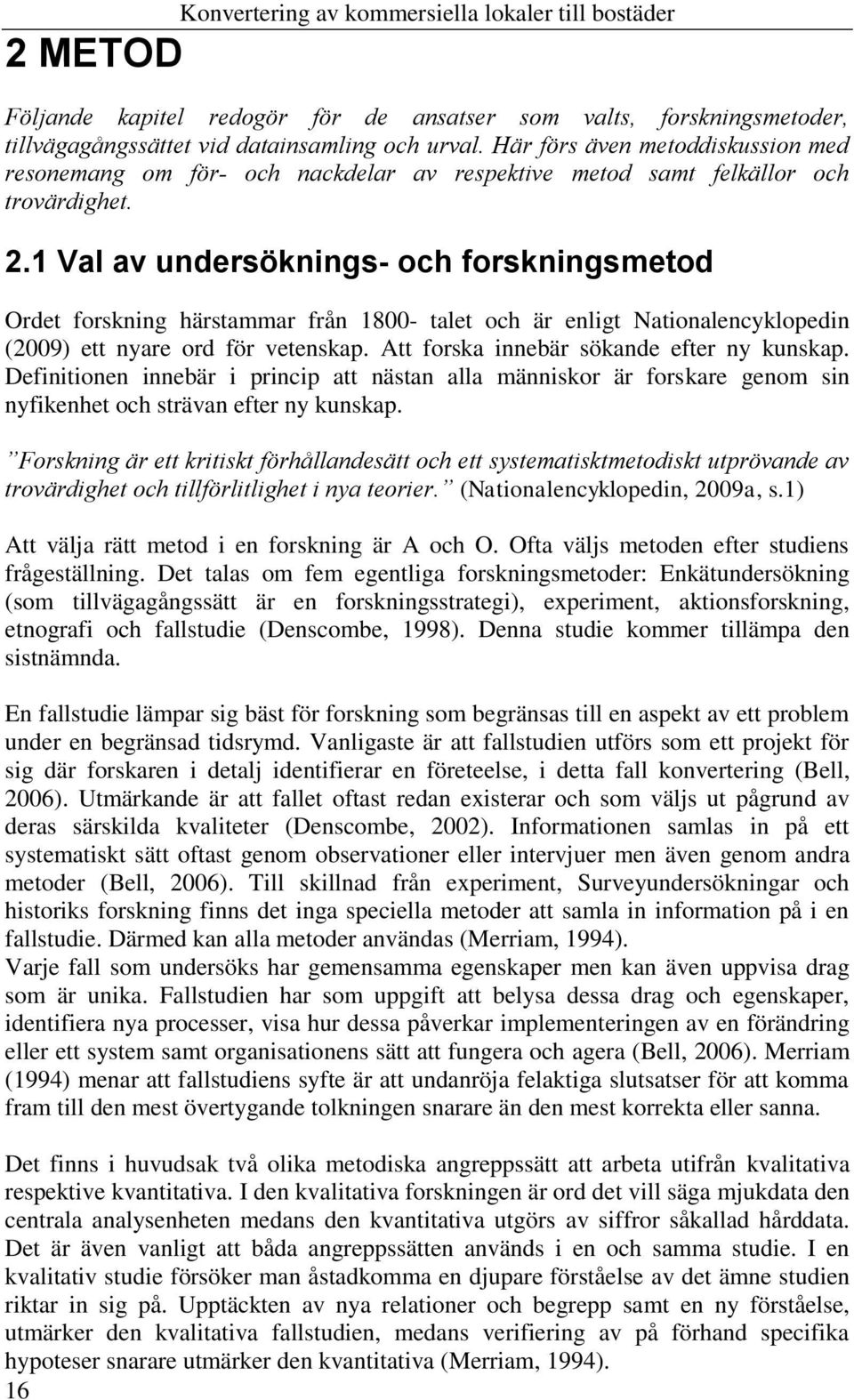 1 Val av undersöknings- och forskningsmetod Ordet forskning härstammar från 1800- talet och är enligt Nationalencyklopedin (2009) ett nyare ord för vetenskap.