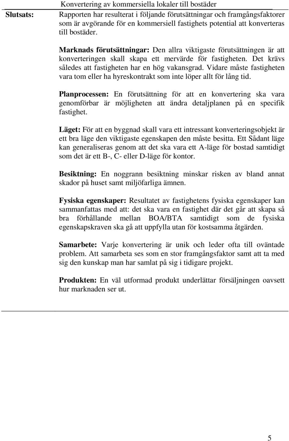 Det krävs således att fastigheten har en hög vakansgrad. Vidare måste fastigheten vara tom eller ha hyreskontrakt som inte löper allt för lång tid.