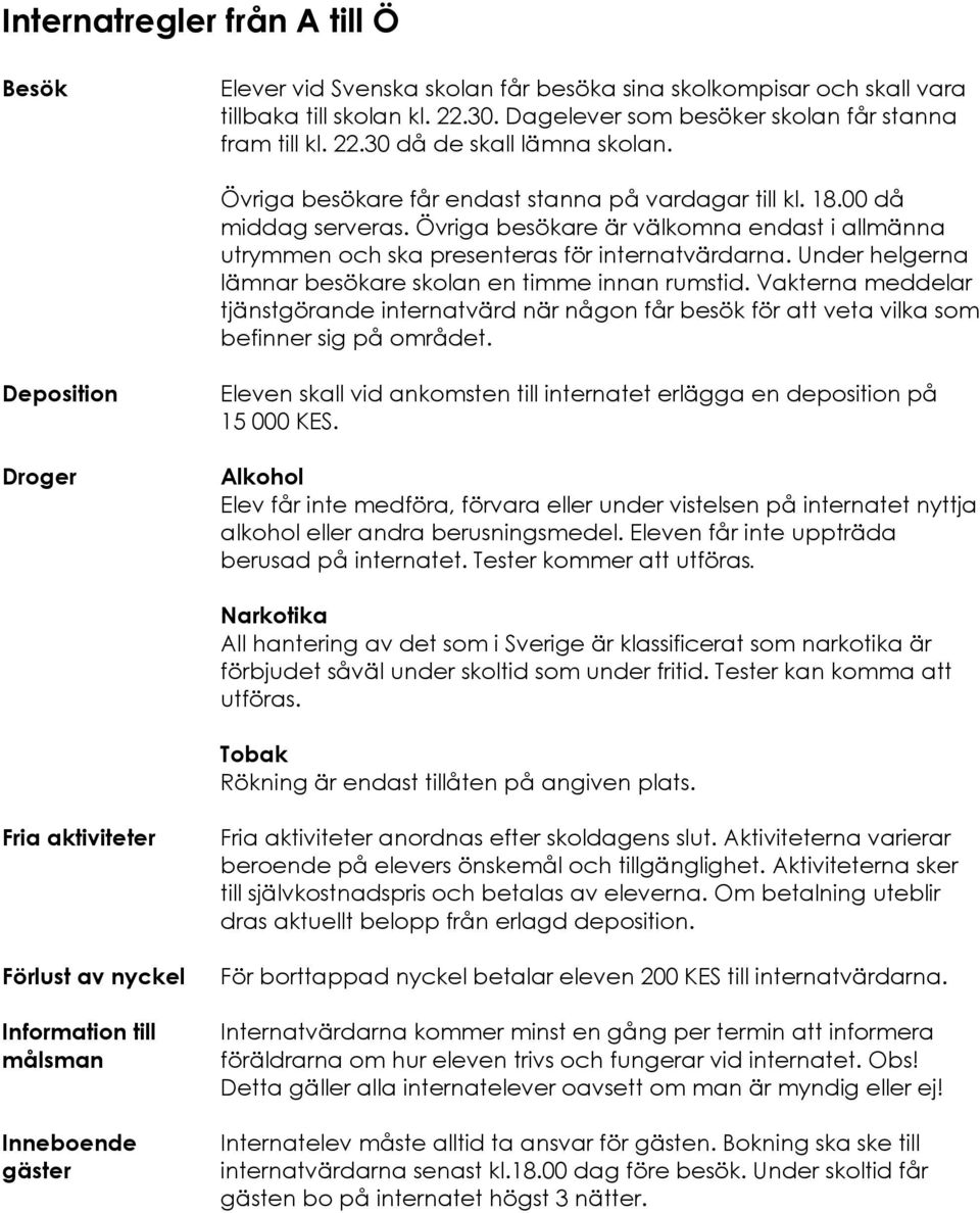 Under helgerna lämnar besökare skolan en timme innan rumstid. Vakterna meddelar tjänstgörande internatvärd när någon får besök för att veta vilka som befinner sig på området.