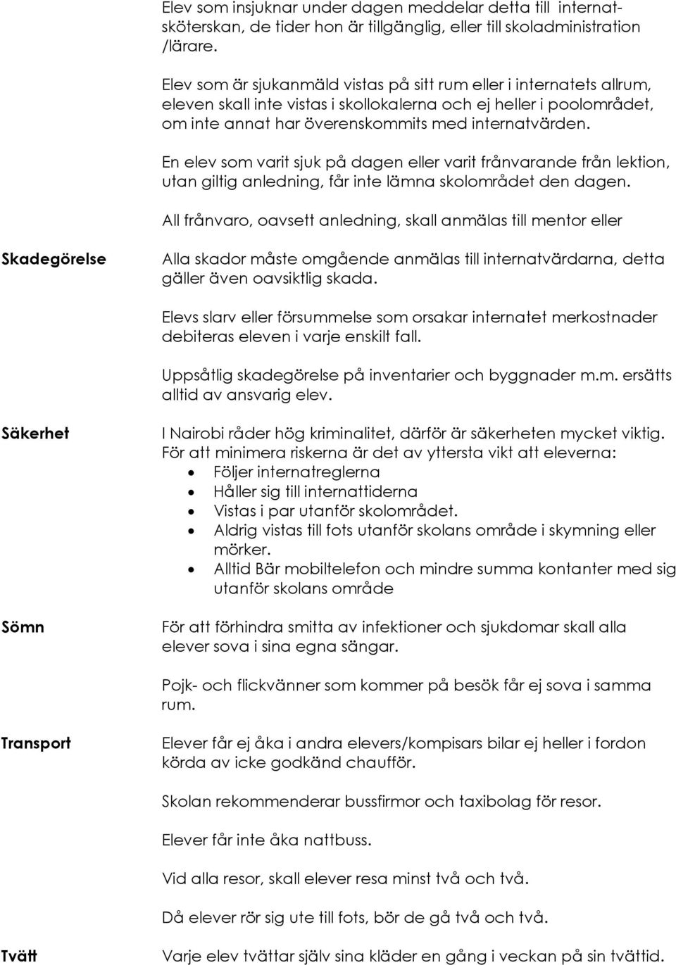 En elev som varit sjuk på dagen eller varit frånvarande från lektion, utan giltig anledning, får inte lämna skolområdet den dagen.