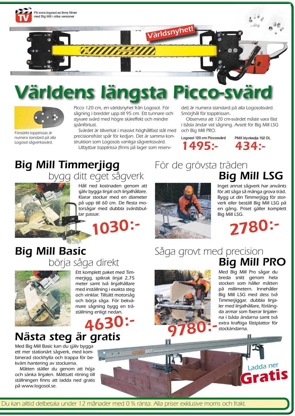 De flesta motorsågar med dubbla svärdsbultar passar. 1030:- Picco 120 cm, en världsnyhet från Logosol. För sågning i bredder upp till 95 cm.