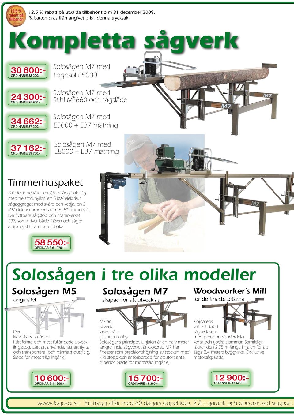 sågsläde Solosågen M7 med E5000 + E37 matning Solosågen M7 med E8000 + E37 matning Timmerhuspaket Paketet innehåller en 7,5 m lång Solosåg med tre stockhyllor, ett 5 kw elektriskt sågaggregat med