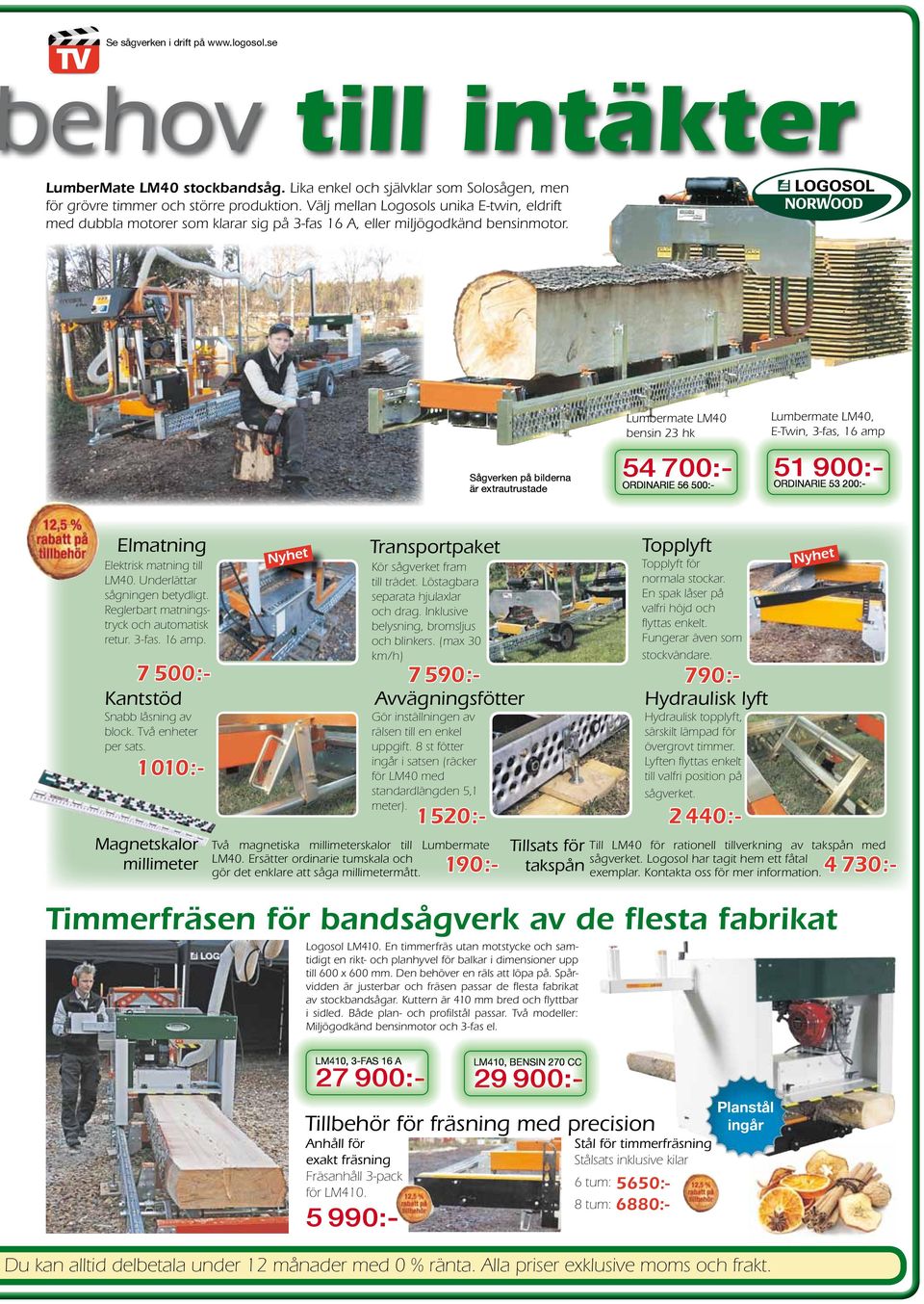 Sågverken på bilderna är extrautrustade Lumbermate LM40 bensin 23 hk 54 700:- Ordinarie 56 500:- Lumbermate LM40, E-Twin, 3-fas, 16 amp 51 900:- Ordinarie 53 200:- Elmatning Elektrisk matning till