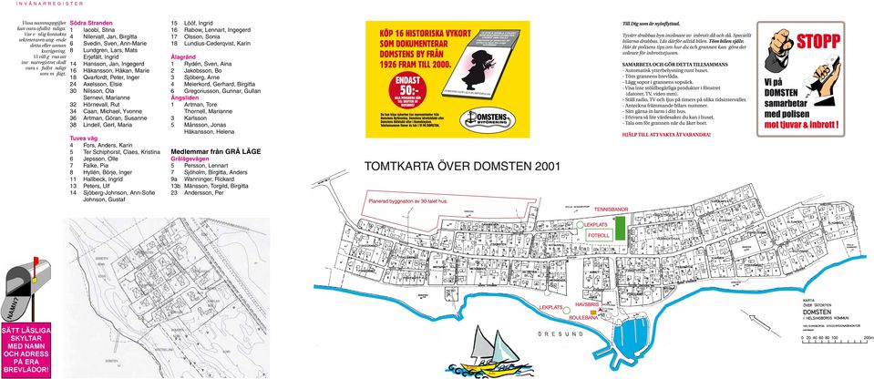 Södra Stranden 1 Iacobi, Stina 4 Nilervall, Jan, Birgitta 6 Svedin, Sven, Ann-Marie 8 Lundgren, Lars, Mats Erjefält, Ingrid 14 Hansson, Jan, Ingegerd 16 Håkansson, Håkan, Marie 18 Qvarfordt, Peter,