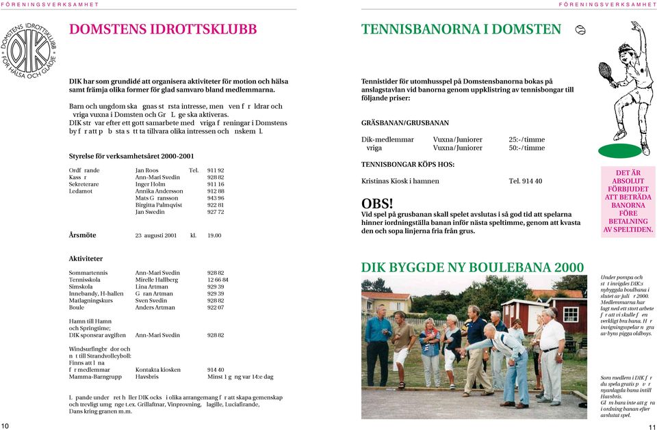 DIK strävar efter ett gott samarbete med övriga föreningar i Domstens by för att på bästa sätt ta tillvara olika intressen och önskemål. Styrelse för verksamhetsåret 2000-2001 Ordförande Jan Roos Tel.