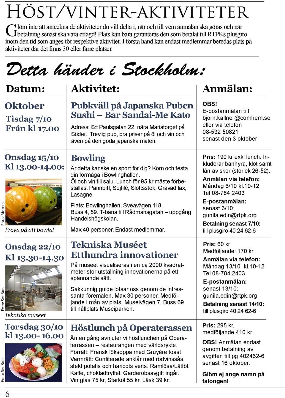 I första hand kan endast medlemmar beredas plats på aktiviteter där det finns 30 eller färre platser. Detta händer i Stockholm: Datum: Aktivitet: Anmälan: Oktober Tisdag 7/10 Från kl 17.