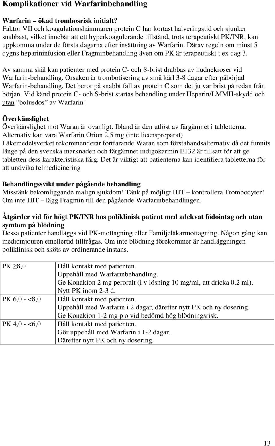 första dagarna efter insättning av Warfarin. Därav regeln om minst 5 dygns heparininfusion eller Fragminbehandling även om PK är terapeutiskt t ex dag 3.