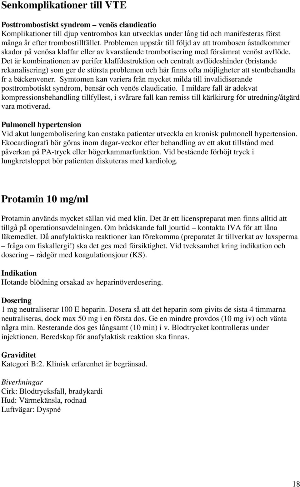 Det är kombinationen av perifer klaffdestruktion och centralt avflödeshinder (bristande rekanalisering) som ger de största problemen och här finns ofta möjligheter att stentbehandla fr a bäckenvener.