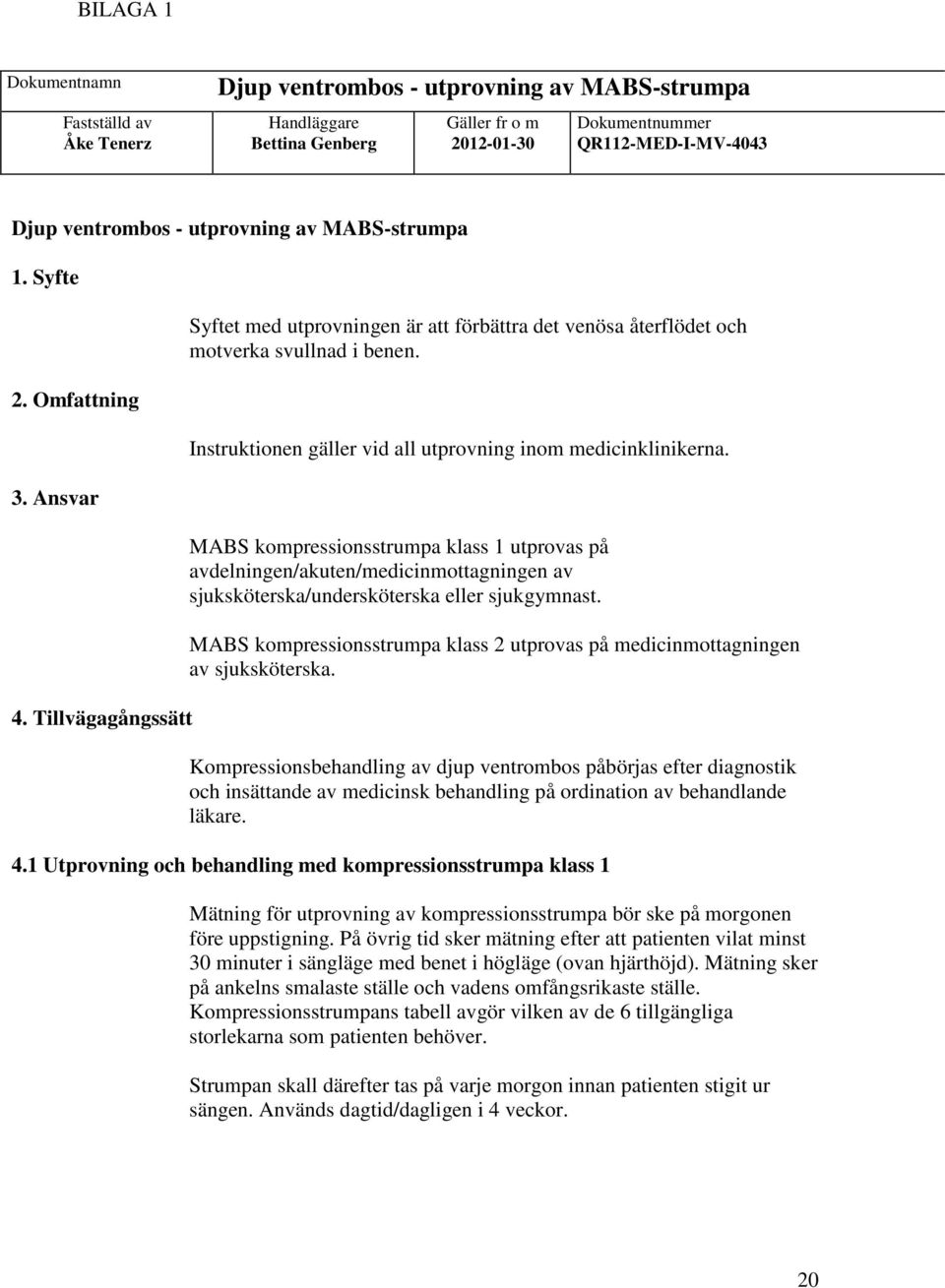 Instruktionen gäller vid all utprovning inom medicinklinikerna. MABS kompressionsstrumpa klass 1 utprovas på avdelningen/akuten/medicinmottagningen av sjuksköterska/undersköterska eller sjukgymnast.