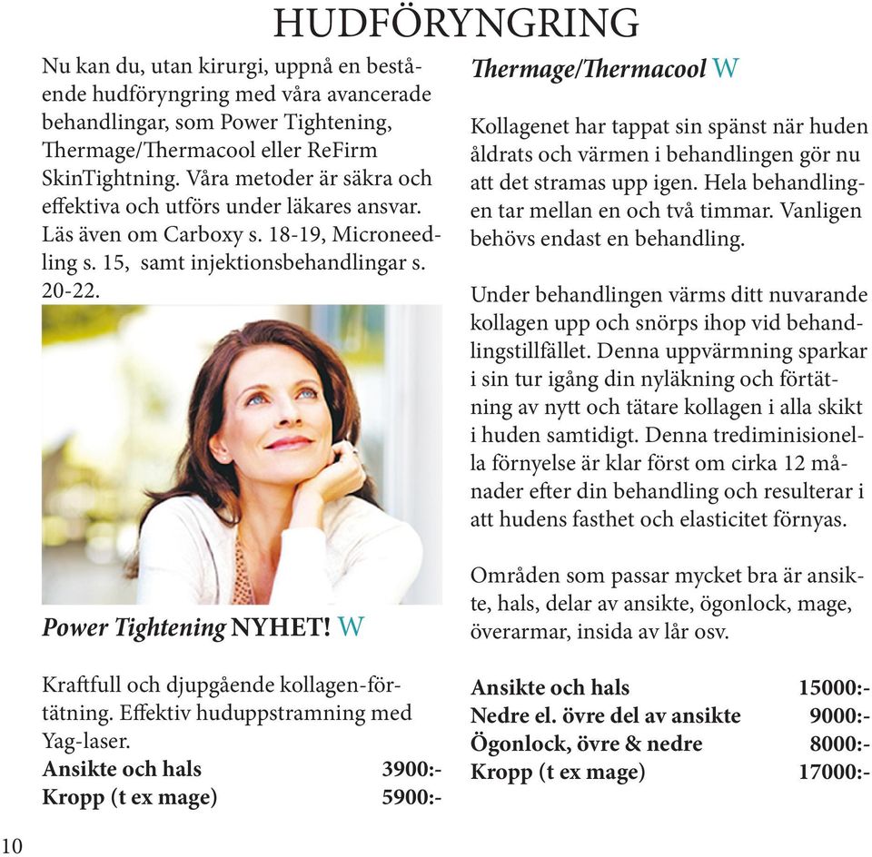 HUDFÖRYNGRING Thermage/Thermacool W Kollagenet har tappat sin spänst när huden åldrats och värmen i behandlingen gör nu att det stramas upp igen. Hela behandlingen tar mellan en och två timmar.