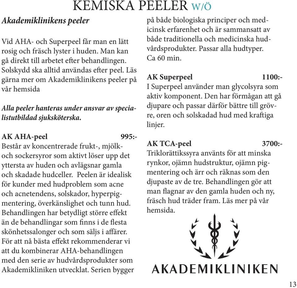 AK AHA-peel 995:- Består av koncentrerade frukt-, mjölkoch sockersyror som aktivt löser upp det yttersta av huden och avlägsnar gamla och skadade hudceller.