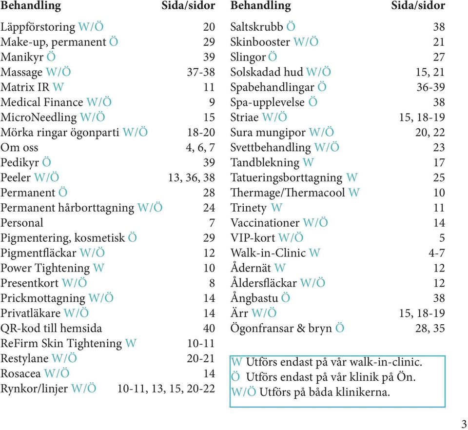 10 Presentkort W/Ö 8 Prickmottagning W/Ö 14 Privatläkare W/Ö 14 QR-kod till hemsida 40 ReFirm Skin Tightening W 10-11 Restylane W/Ö 20-21 Rosacea W/Ö 14 Rynkor/linjer W/Ö 10-11, 13, 15, 20-22