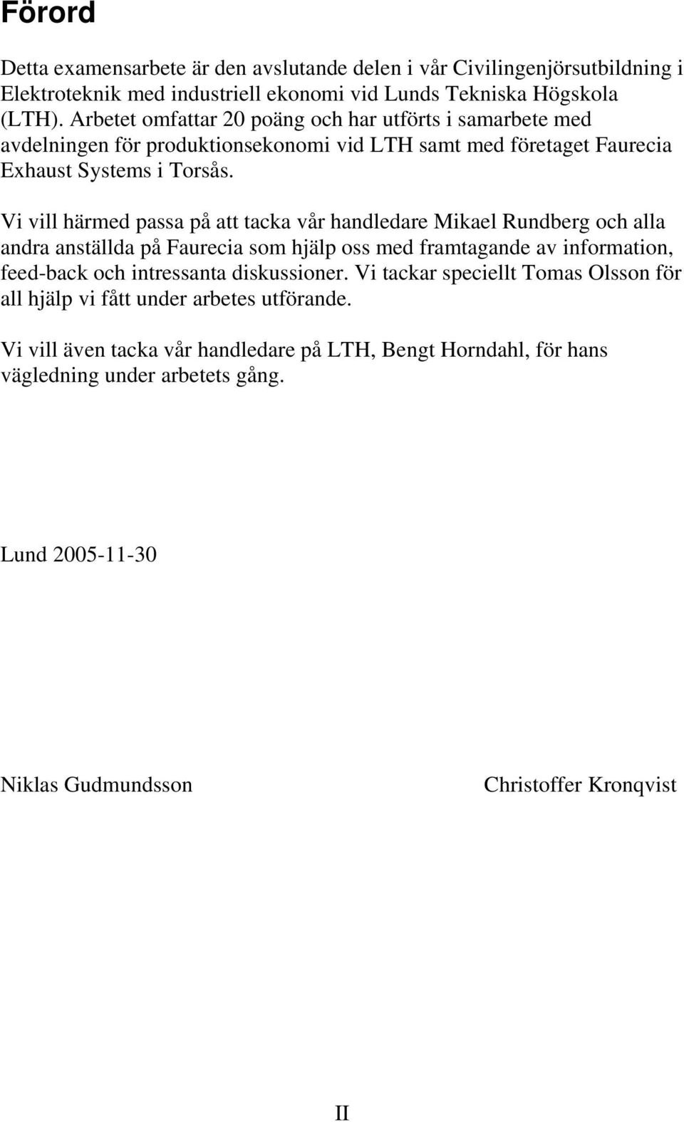 Vi vill härmed passa på att tacka vår handledare Mikael Rundberg och alla andra anställda på Faurecia som hjälp oss med framtagande av information, feed-back och intressanta