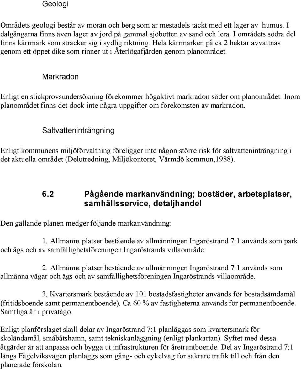 Markradon Enligt en stickprovsundersökning förekommer högaktivt markradon söder om planområdet. Inom planområdet finns det dock inte några uppgifter om förekomsten av markradon.