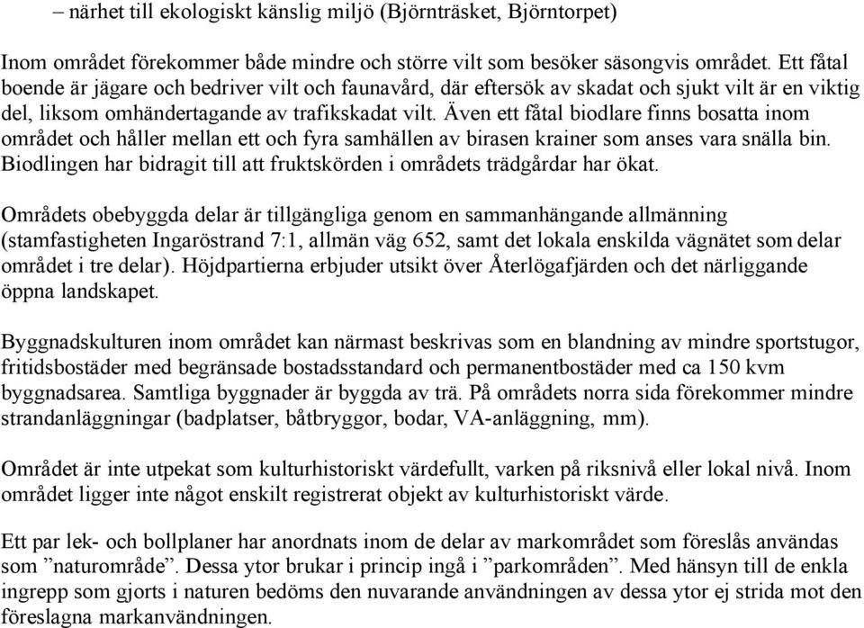 Även ett fåtal biodlare finns bosatta inom området och håller mellan ett och fyra samhällen av birasen krainer som anses vara snälla bin.