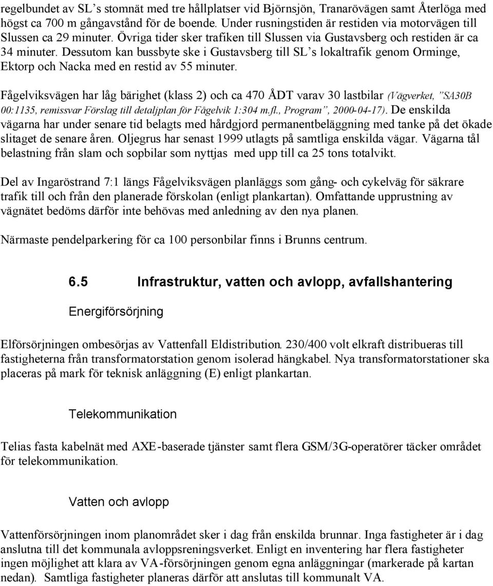 Dessutom kan bussbyte ske i Gustavsberg till SL s lokaltrafik genom Orminge, Ektorp och Nacka med en restid av 55 minuter.