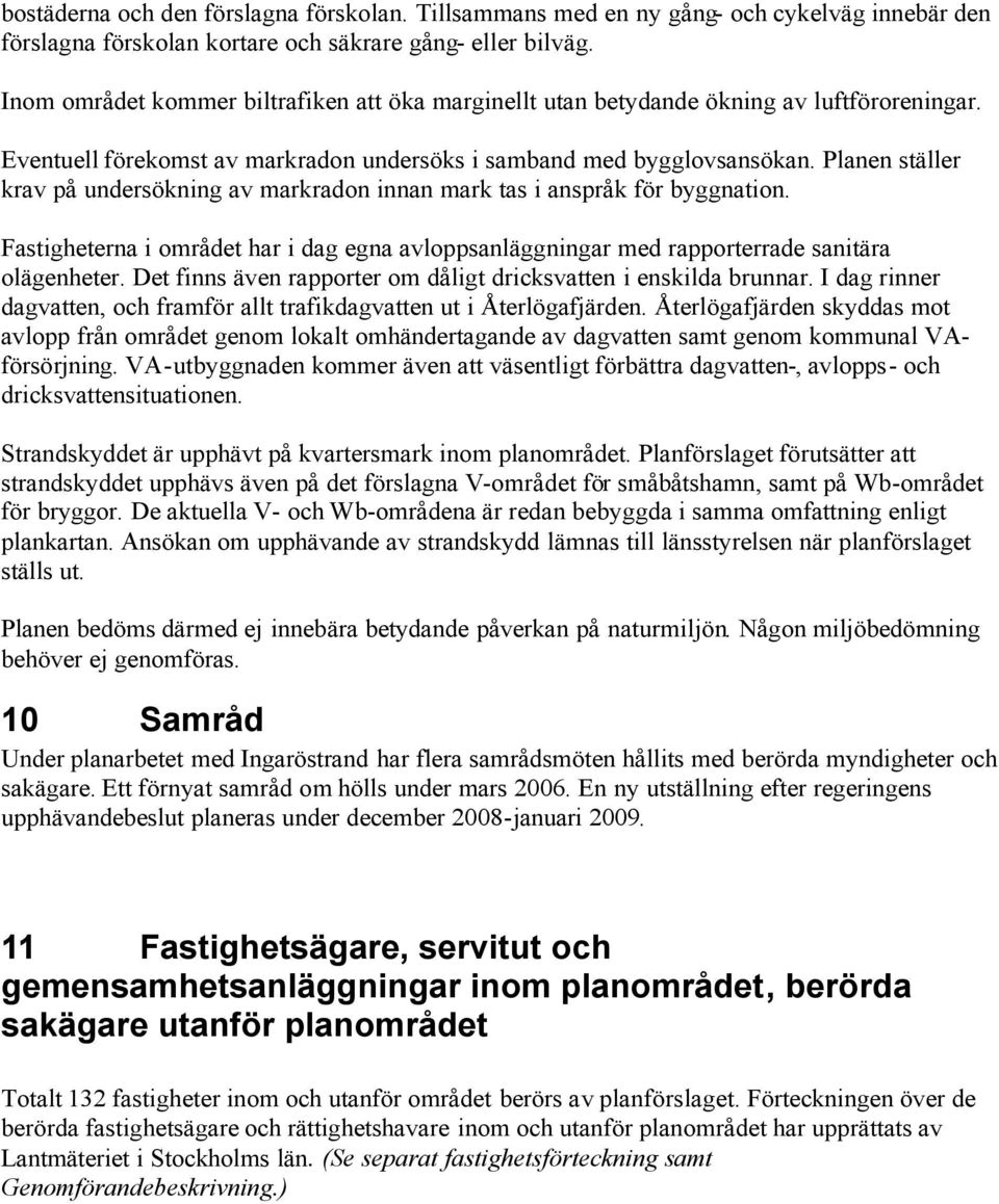 Planen ställer krav på undersökning av markradon innan mark tas i anspråk för byggnation. Fastigheterna i området har i dag egna avloppsanläggningar med rapporterrade sanitära olägenheter.