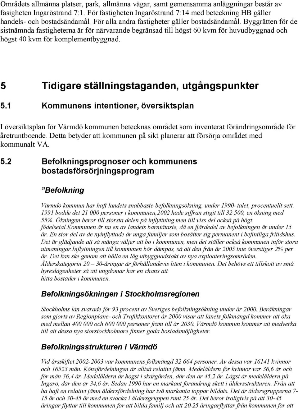 Byggrätten för de sistnämnda fastigheterna är för närvarande begränsad till högst 60 kvm för huvudbyggnad och högst 40 kvm för komplementbyggnad. 5 Tidigare ställningstaganden, utgångspunkter 5.