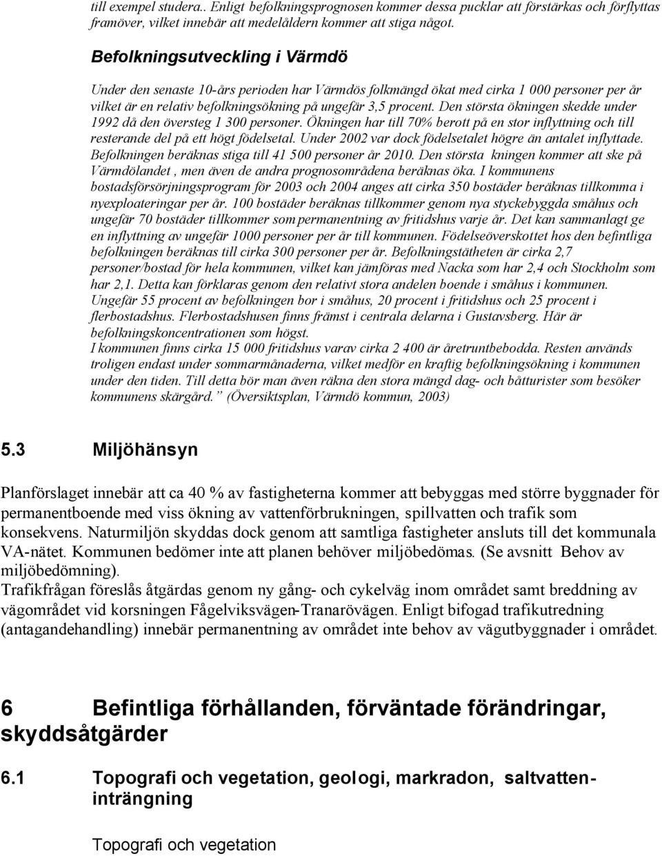 Den största ökningen skedde under 1992 då den översteg 1 300 personer. Ökningen har till 70% berott på en stor inflyttning och till resterande del på ett högt födelsetal.