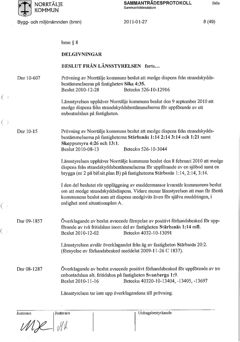 fastigheten. Dm-10-15 Prövning av Norrtälje kommuns beslut att medge dispens från strandskyddsbestämmelserna på fastigheterna Stärbsnäs 1:14 2:14 3:14 och 1:21 samt Skeppsmyra 4:26 och 13:1.