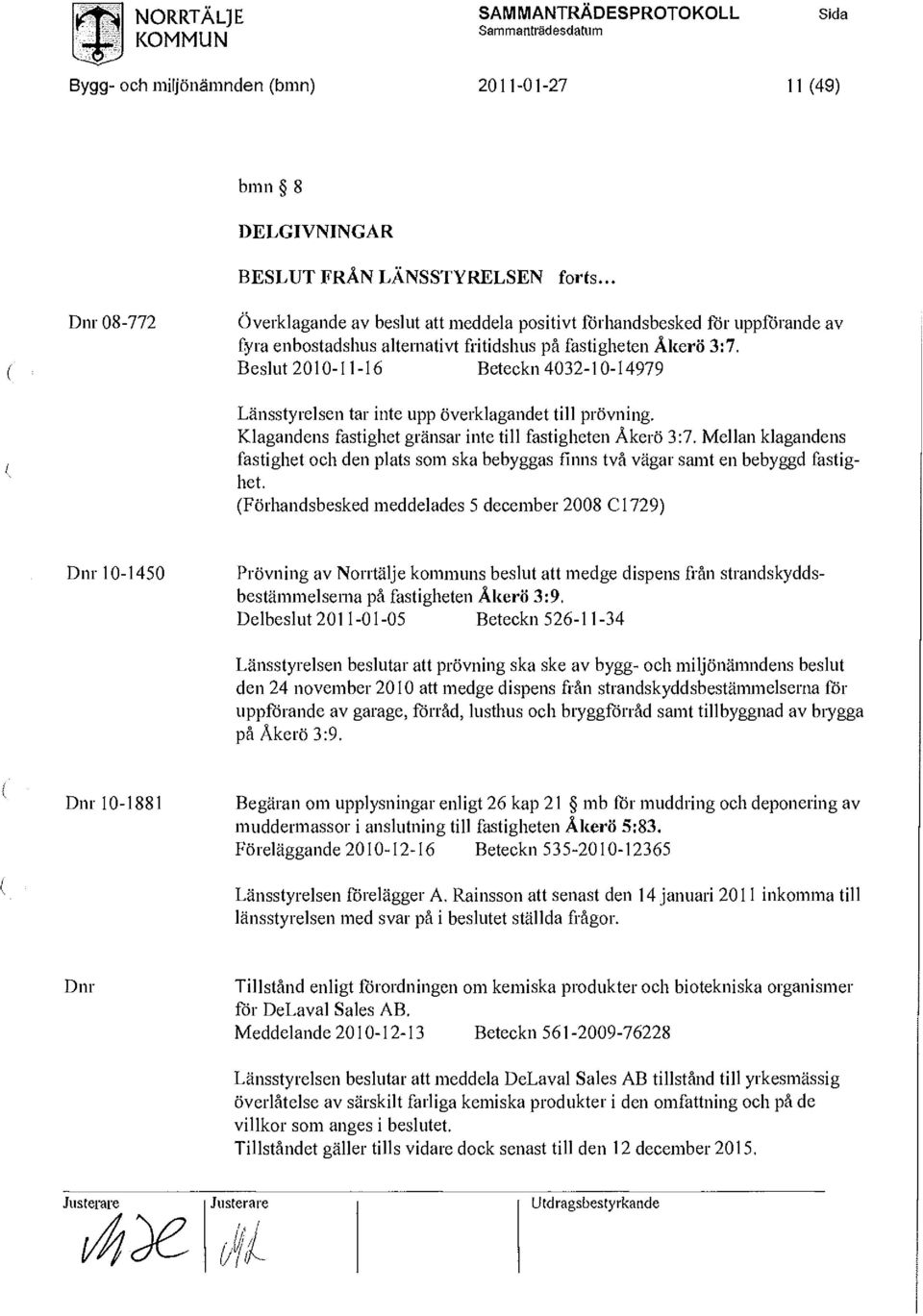 Beslut 2010-11 -16 Beteckn 4032-10-14979 Länsstyrelsen tar inte upp överklagandet till prövning. Klagandens fastighet gränsar inte till fastigheten Åkerö 3:7.