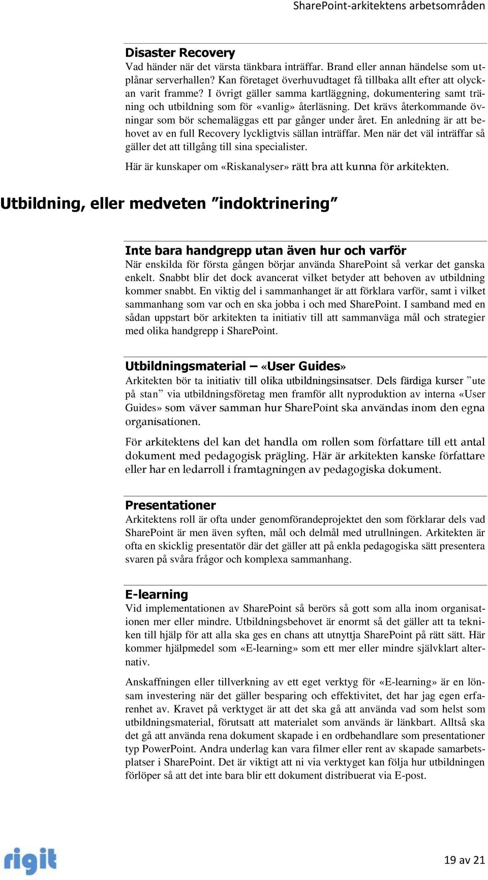 En anledning är att behovet av en full Recovery lyckligtvis sällan inträffar. Men när det väl inträffar så gäller det att tillgång till sina specialister.