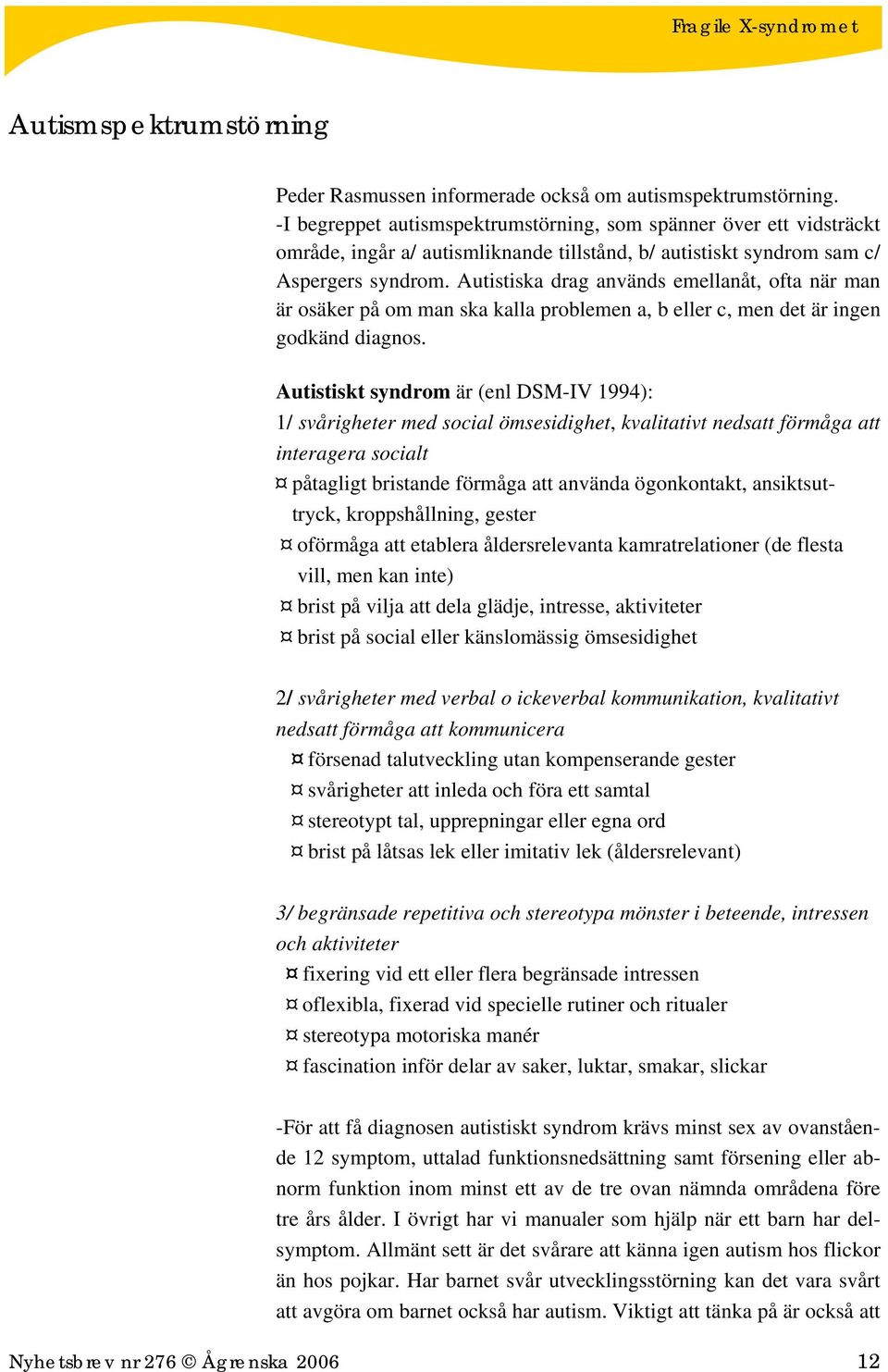 Autistiska drag används emellanåt, ofta när man är osäker på om man ska kalla problemen a, b eller c, men det är ingen godkänd diagnos.