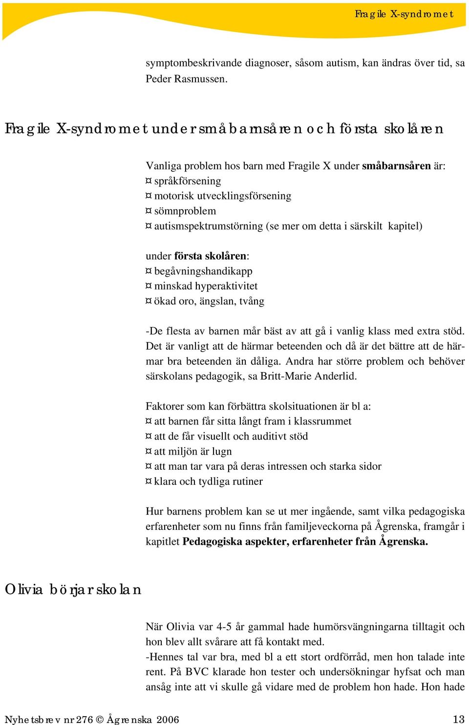 autismspektrumstörning (se mer om detta i särskilt kapitel) under första skolåren: begåvningshandikapp minskad hyperaktivitet ökad oro, ängslan, tvång -De flesta av barnen mår bäst av att gå i vanlig