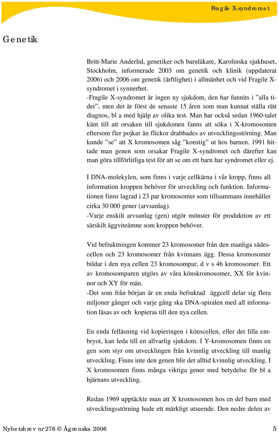 -Fragile X-syndromet är ingen ny sjukdom, den har funnits i alla tider, men det är först de senaste 15 åren som man kunnat ställa rätt diagnos, bl a med hjälp av olika test.