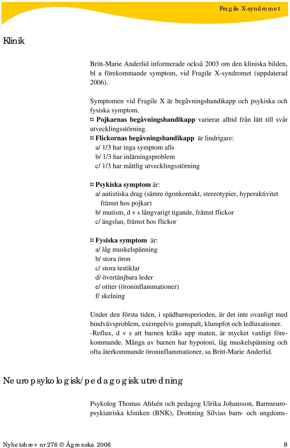 Flickornas begåvningshandikapp är lindrigare: a/ 1/3 har inga symptom alls b/ 1/3 har inlärningsproblem c/ 1/3 har måttlig utvecklingsstörning Psykiska symptom är: a/ autistiska drag (sämre